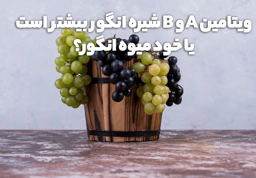 ویتامین شیره انگور بیشتر است یا خود میوه انگور؟